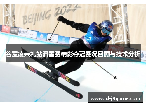谷爱凌崇礼站滑雪赛精彩夺冠赛况回顾与技术分析