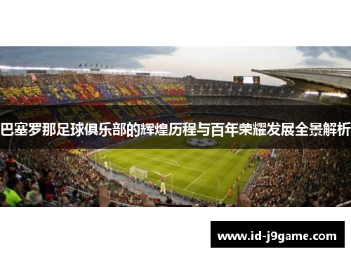 巴塞罗那足球俱乐部的辉煌历程与百年荣耀发展全景解析
