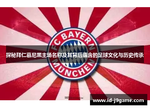 探秘拜仁慕尼黑主场名称及其背后蕴含的足球文化与历史传承