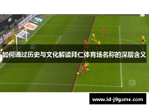 如何通过历史与文化解读拜仁体育场名称的深层含义