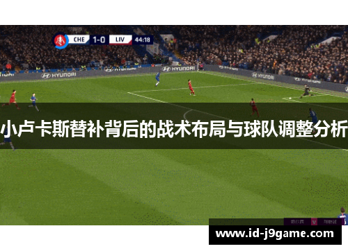 小卢卡斯替补背后的战术布局与球队调整分析