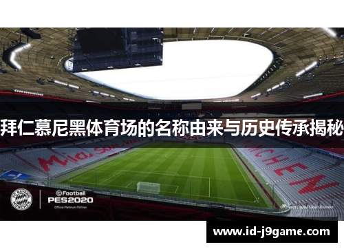 拜仁慕尼黑体育场的名称由来与历史传承揭秘 拜仁慕尼黑体育场的名称由来与历史传承揭秘