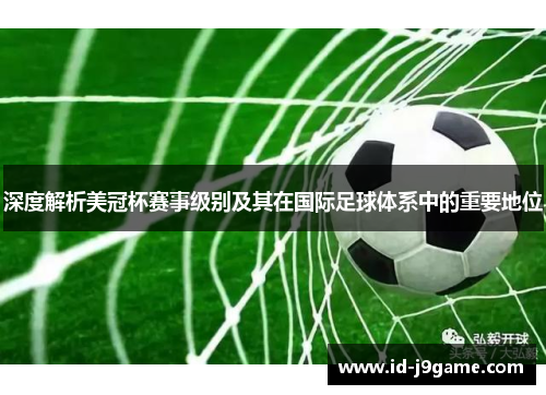 深度解析美冠杯赛事级别及其在国际足球体系中的重要地位