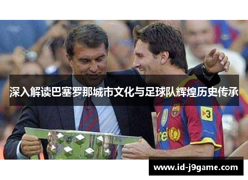 深入解读巴塞罗那城市文化与足球队辉煌历史传承