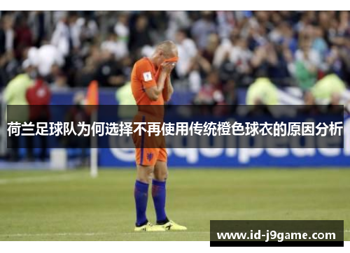 荷兰足球队为何选择不再使用传统橙色球衣的原因分析
