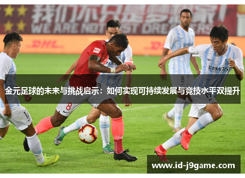 金元足球的未来与挑战启示：如何实现可持续发展与竞技水平双提升