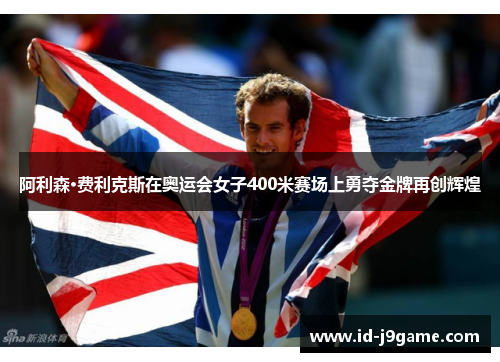 阿利森·费利克斯在奥运会女子400米赛场上勇夺金牌再创辉煌