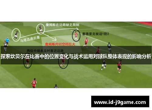 探索坎贝尔在比赛中的位置变化与战术运用对球队整体表现的影响分析