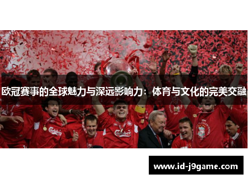 欧冠赛事的全球魅力与深远影响力:体育与文化的完美交融 欧冠赛事的全球魅力与深远影响力:体育与文化的完美交融