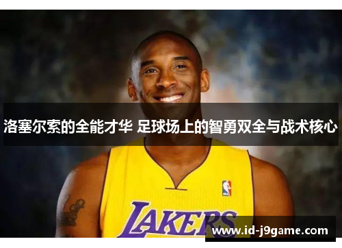 洛塞尔索的全能才华 足球场上的智勇双全与战术核心 洛塞尔索的全能才华 足球场上的智勇双全与战术核心