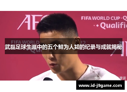 武磊足球生涯中的五个鲜为人知的纪录与成就揭秘 武磊足球生涯中的五个鲜为人知的纪录与成就揭秘