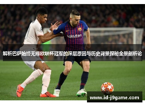 解析巴萨始终无缘欧联杯冠军的深层原因与历史背景探秘全景剖析论
