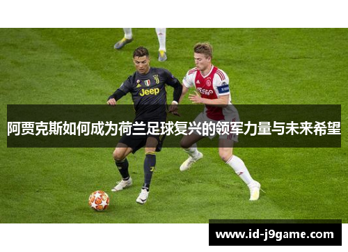 阿贾克斯如何成为荷兰足球复兴的领军力量与未来希望