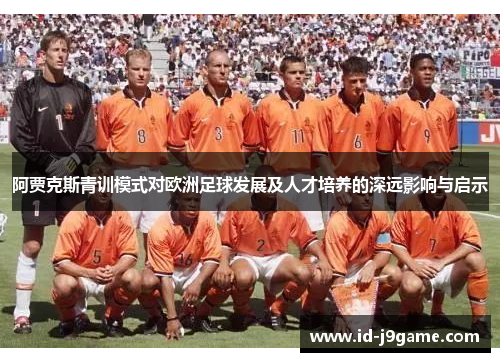 阿贾克斯青训模式对欧洲足球发展及人才培养的深远影响与启示 阿贾克斯青训模式对欧洲足球发展及人才培养的深远影响与启示