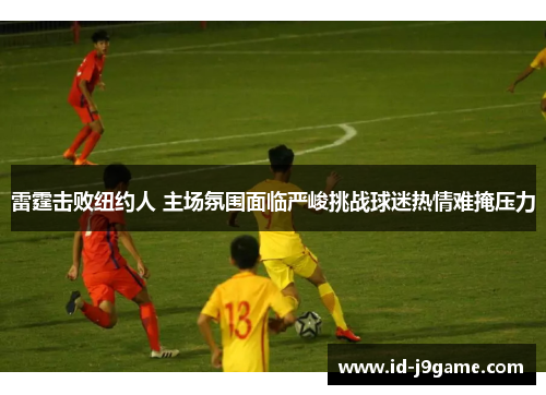 雷霆击败纽约人 主场氛围面临严峻挑战球迷热情难掩压力