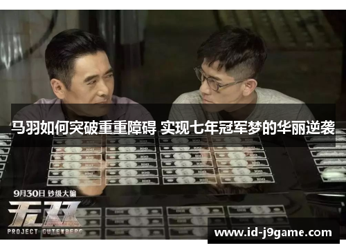 马羽如何突破重重障碍 实现七年冠军梦的华丽逆袭