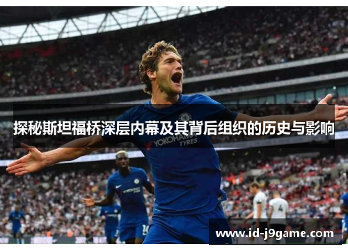 探秘斯坦福桥深层内幕及其背后组织的历史与影响