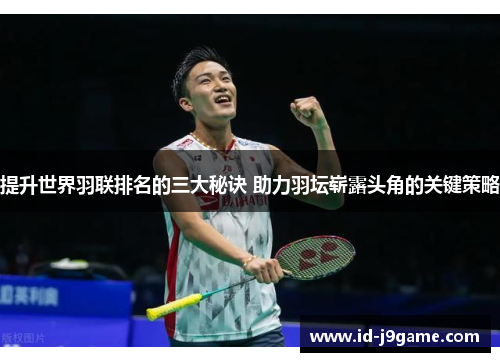 提升世界羽联排名的三大秘诀 助力羽坛崭露头角的关键策略