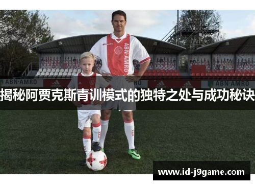 揭秘阿贾克斯青训模式的独特之处与成功秘诀