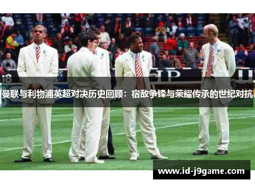 曼联与利物浦英超对决历史回顾：宿敌争锋与荣耀传承的世纪对抗