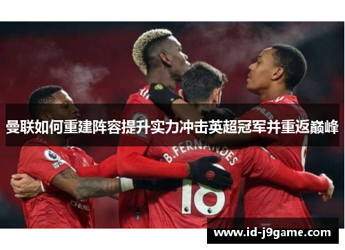 曼联如何重建阵容提升实力冲击英超冠军并重返巅峰
