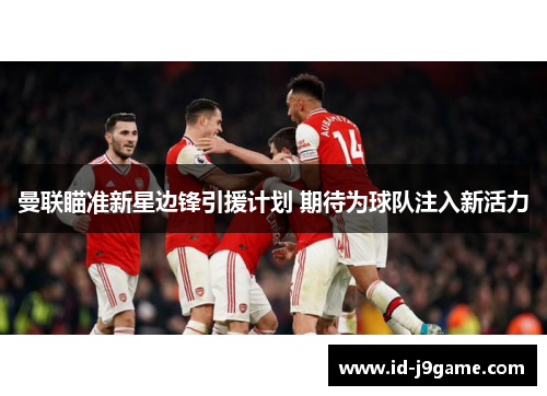 曼联瞄准新星边锋引援计划 期待为球队注入新活力