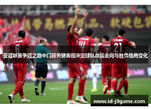 亚冠联赛争冠之路中门将关键表现决定球队命运走向与胜负格局变化