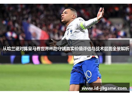 从哈兰德对阵皇马看世界杯防守端真实价值评估与战术层面全景解析