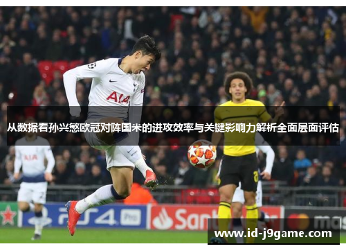 从数据看孙兴慜欧冠对阵国米的进攻效率与关键影响力解析全面层面评估
