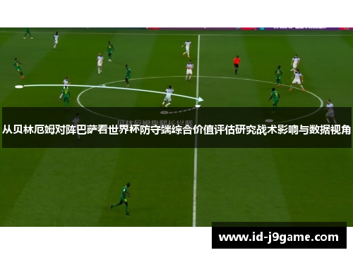 从贝林厄姆对阵巴萨看世界杯防守端综合价值评估研究战术影响与数据视角