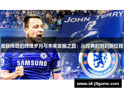 曼联传奇的辉煌岁月与未来发展之路：从经典时刻到新征程
