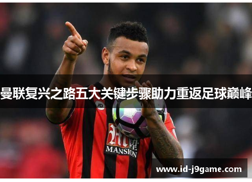 曼联复兴之路五大关键步骤助力重返足球巅峰