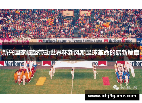 新兴国家崛起带动世界杯新风潮足球革命的崭新篇章