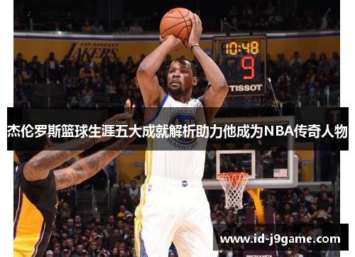 杰伦罗斯篮球生涯五大成就解析助力他成为NBA传奇人物