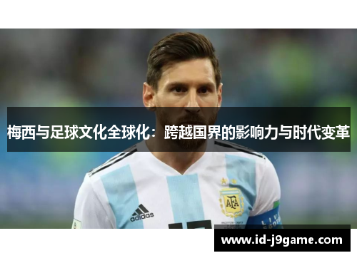 梅西与足球文化全球化：跨越国界的影响力与时代变革