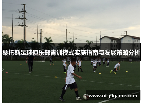桑托斯足球俱乐部青训模式实施指南与发展策略分析