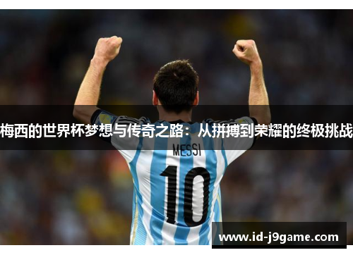 梅西的世界杯梦想与传奇之路：从拼搏到荣耀的终极挑战