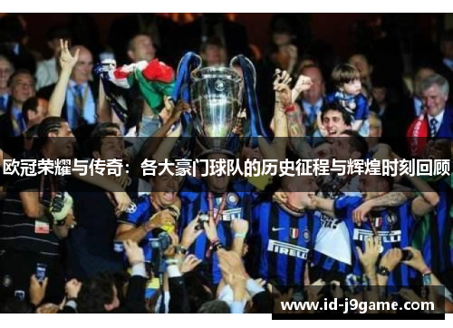 欧冠荣耀与传奇：各大豪门球队的历史征程与辉煌时刻回顾