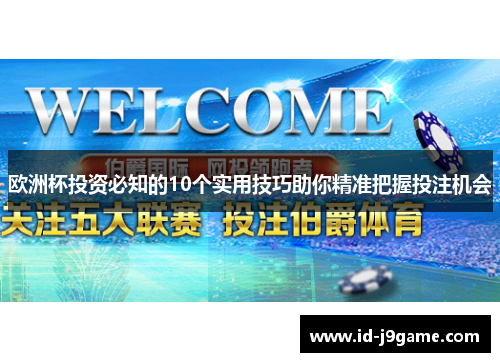欧洲杯投资必知的10个实用技巧助你精准把握投注机会 欧洲杯投资必知的10个实用技巧助你精准把握投注机会