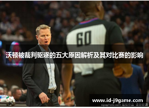 沃顿被裁判驱逐的五大原因解析及其对比赛的影响 沃顿被裁判驱逐的五大原因解析及其对比赛的影响