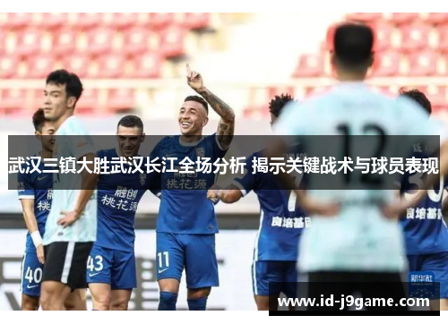 武汉三镇大胜武汉长江全场分析 揭示关键战术与球员表现 武汉三镇大胜武汉长江全场分析 揭示关键战术与球员表现