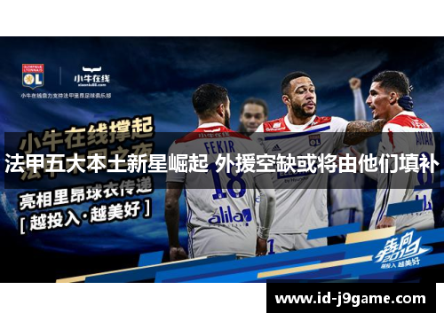 法甲五大本土新星崛起 外援空缺或将由他们填补