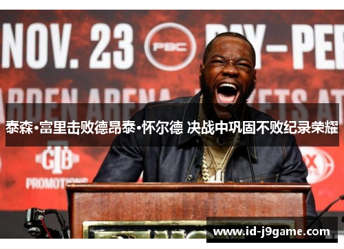 泰森·富里击败德昂泰·怀尔德 决战中巩固不败纪录荣耀