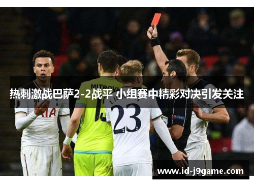 热刺激战巴萨2-2战平 小组赛中精彩对决引发关注