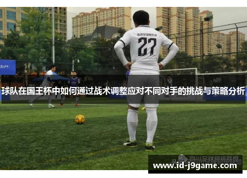 球队在国王杯中如何通过战术调整应对不同对手的挑战与策略分析