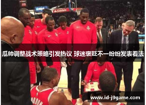 瓜帅调整战术策略引发热议 球迷褒贬不一纷纷发表看法