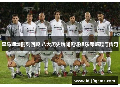 皇马辉煌时刻回顾 八大历史瞬间见证俱乐部崛起与传奇