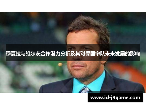 穆夏拉与维尔茨合作潜力分析及其对德国家队未来发展的影响