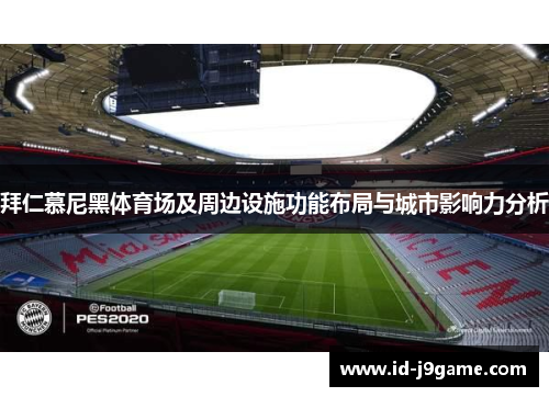 拜仁慕尼黑体育场及周边设施功能布局与城市影响力分析 拜仁慕尼黑体育场及周边设施功能布局与城市影响力分析